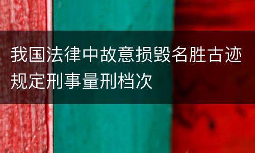 我国法律中故意损毁名胜古迹规定刑事量刑档次
