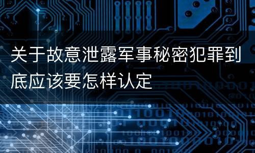 关于故意泄露军事秘密犯罪到底应该要怎样认定