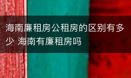 海南廉租房公租房的区别有多少 海南有廉租房吗