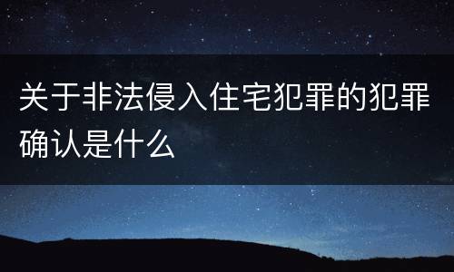 关于非法侵入住宅犯罪的犯罪确认是什么
