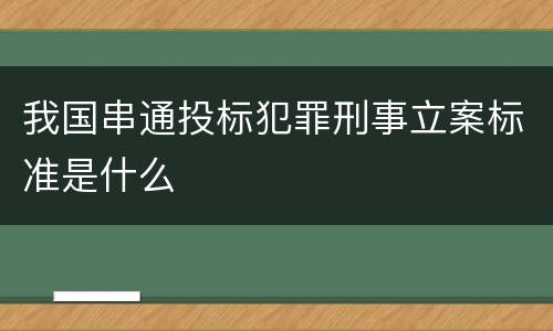 我国串通投标犯罪刑事立案标准是什么