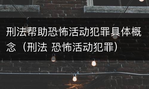 刑法帮助恐怖活动犯罪具体概念（刑法 恐怖活动犯罪）