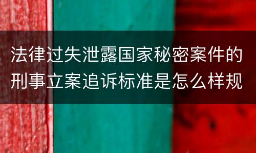法律过失泄露国家秘密案件的刑事立案追诉标准是怎么样规定