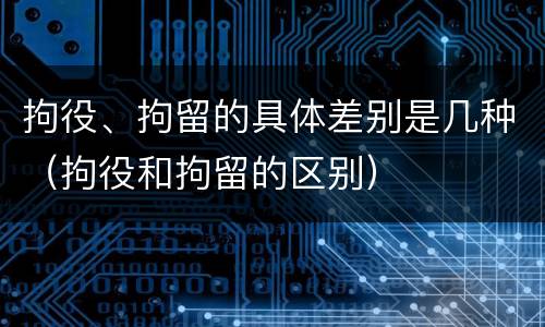 拘役、拘留的具体差别是几种（拘役和拘留的区别）