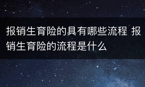 报销生育险的具有哪些流程 报销生育险的流程是什么