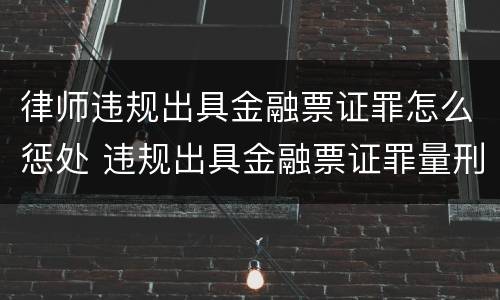 律师违规出具金融票证罪怎么惩处 违规出具金融票证罪量刑