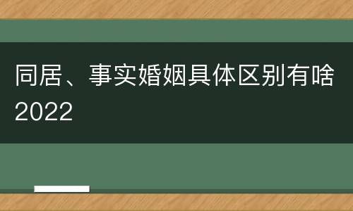 同居、事实婚姻具体区别有啥2022