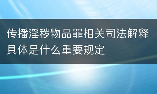 传播淫秽物品罪相关司法解释具体是什么重要规定