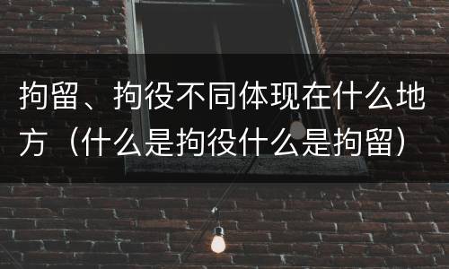 拘留、拘役不同体现在什么地方（什么是拘役什么是拘留）