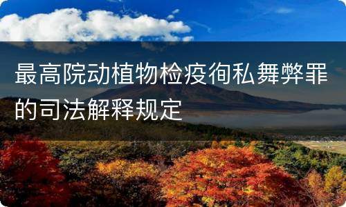 最高院动植物检疫徇私舞弊罪的司法解释规定