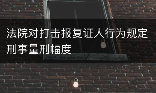 法院对打击报复证人行为规定刑事量刑幅度