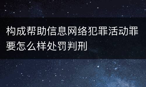 构成帮助信息网络犯罪活动罪要怎么样处罚判刑
