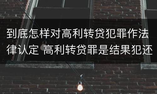 到底怎样对高利转贷犯罪作法律认定 高利转贷罪是结果犯还是行为犯