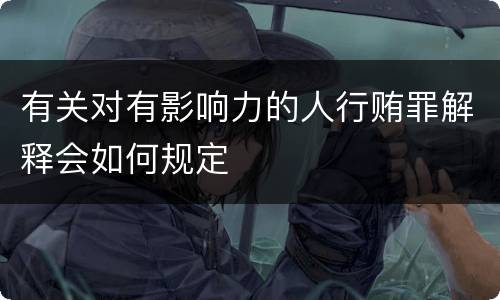 有关对有影响力的人行贿罪解释会如何规定