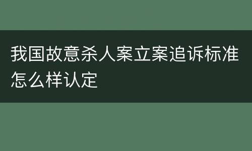 我国故意杀人案立案追诉标准怎么样认定