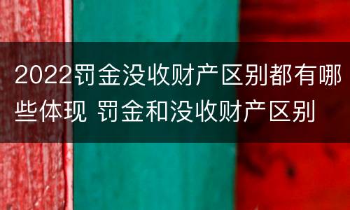 2022罚金没收财产区别都有哪些体现 罚金和没收财产区别