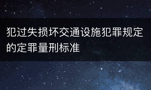 犯过失损坏交通设施犯罪规定的定罪量刑标准
