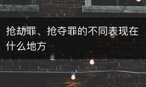 抢劫罪、抢夺罪的不同表现在什么地方