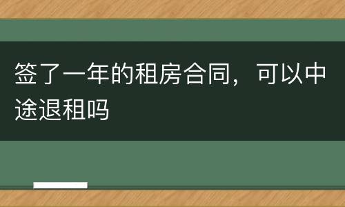 签了一年的租房合同，可以中途退租吗