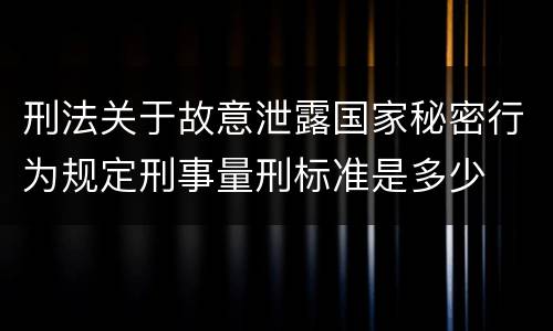 刑法关于故意泄露国家秘密行为规定刑事量刑标准是多少