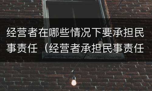 经营者在哪些情况下要承担民事责任（经营者承担民事责任的情形）