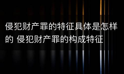 侵犯财产罪的特征具体是怎样的 侵犯财产罪的构成特征