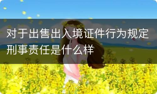 对于出售出入境证件行为规定刑事责任是什么样