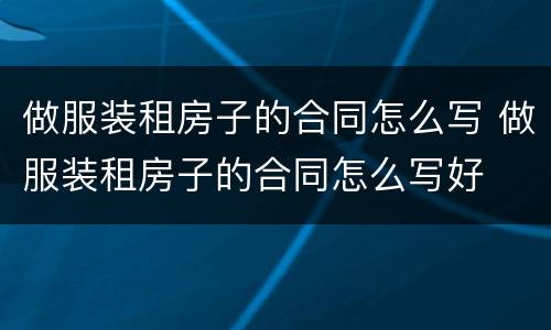 做服装租房子的合同怎么写 做服装租房子的合同怎么写好