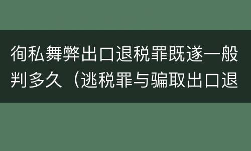 徇私舞弊出口退税罪既遂一般判多久（逃税罪与骗取出口退税罪的并罚的原因）
