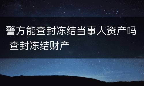 警方能查封冻结当事人资产吗 查封冻结财产