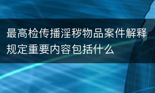 最高检传播淫秽物品案件解释规定重要内容包括什么
