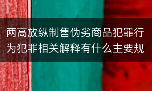 两高放纵制售伪劣商品犯罪行为犯罪相关解释有什么主要规定