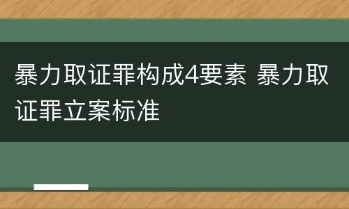 暴力取证罪构成4要素 暴力取证罪立案标准