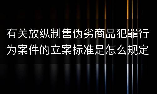 有关放纵制售伪劣商品犯罪行为案件的立案标准是怎么规定