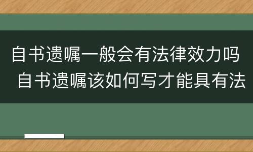 自书遗嘱一般会有法律效力吗 自书遗嘱该如何写才能具有法律效力呢?