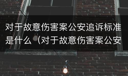 对于故意伤害案公安追诉标准是什么（对于故意伤害案公安追诉标准是什么）