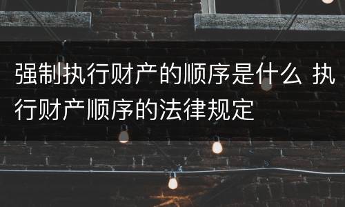 强制执行财产的顺序是什么 执行财产顺序的法律规定