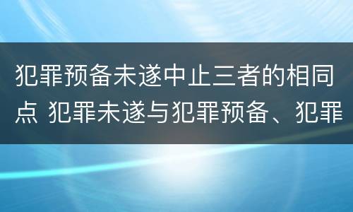 犯罪预备未遂中止三者的相同点 犯罪未遂与犯罪预备、犯罪中止的异同点