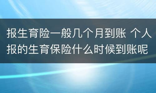 报生育险一般几个月到账 个人报的生育保险什么时候到账呢