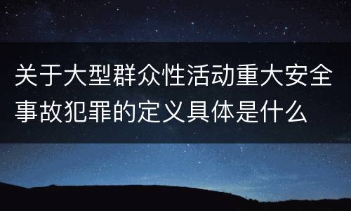 关于大型群众性活动重大安全事故犯罪的定义具体是什么
