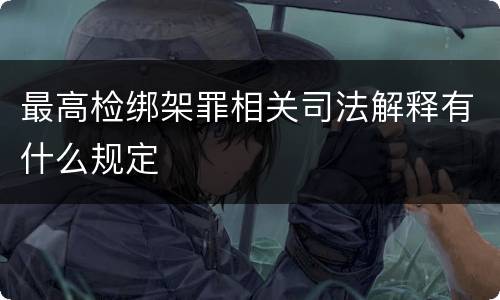 最高检绑架罪相关司法解释有什么规定