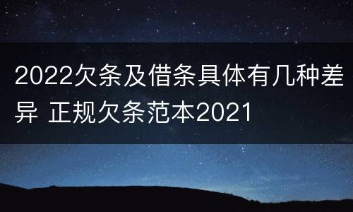 2022欠条及借条具体有几种差异 正规欠条范本2021