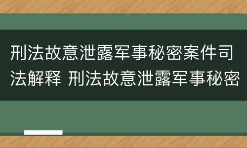 刑法故意泄露军事秘密案件司法解释 刑法故意泄露军事秘密案件司法解释全文