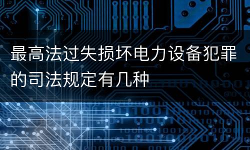 最高法过失损坏电力设备犯罪的司法规定有几种