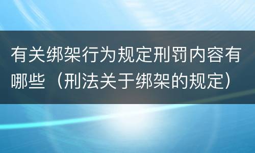 有关绑架行为规定刑罚内容有哪些（刑法关于绑架的规定）