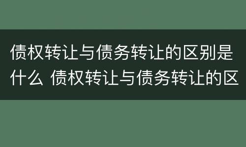 债权转让与债务转让的区别是什么 债权转让与债务转让的区别是什么呢
