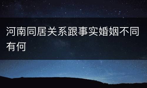 河南同居关系跟事实婚姻不同有何