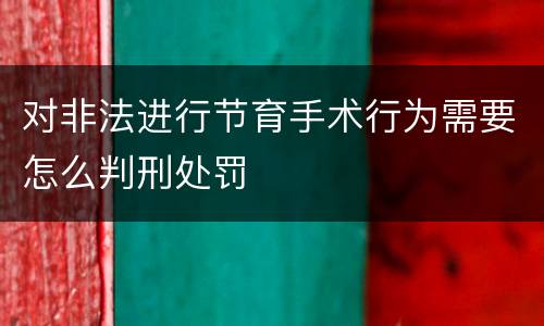 对非法进行节育手术行为需要怎么判刑处罚