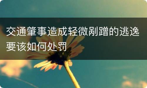 交通肇事造成轻微剐蹭的逃逸要该如何处罚