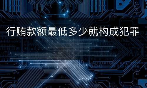行贿款额最低多少就构成犯罪
